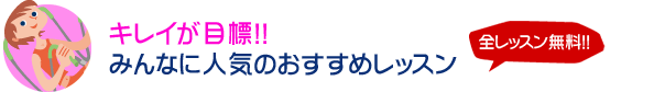 キレイが目標！！みんなに人気のおすすめレッスン　全レッスン無料！！